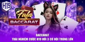 Baccarat - Trải Nghiệm Cược H19 Với 3 Cơ Hội Trúng Lớn